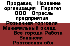 Продавец › Название организации ­ Паритет, ООО › Отрасль предприятия ­ Розничная торговля › Минимальный оклад ­ 21 500 - Все города Работа » Вакансии   . Ростовская обл.,Донецк г.